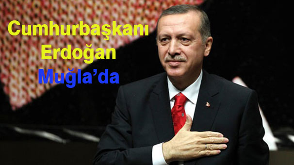 Cumhurbaşkanı Erdoğan Muğla’ya Geliyor