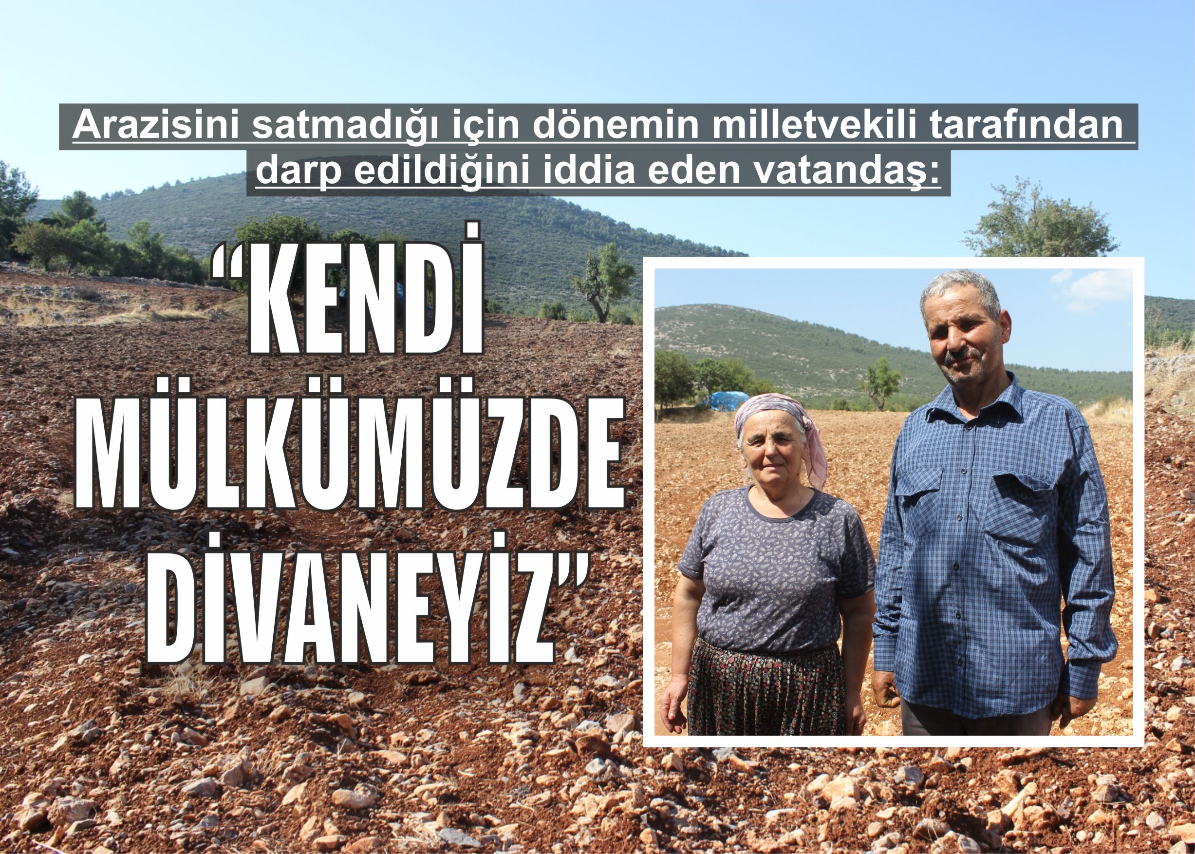 Arazisini satmadığı için dönemin milletvekili tarafından darp edildiğini iddia eden vatandaş: “Kendi mülkümüzde divaneyiz”