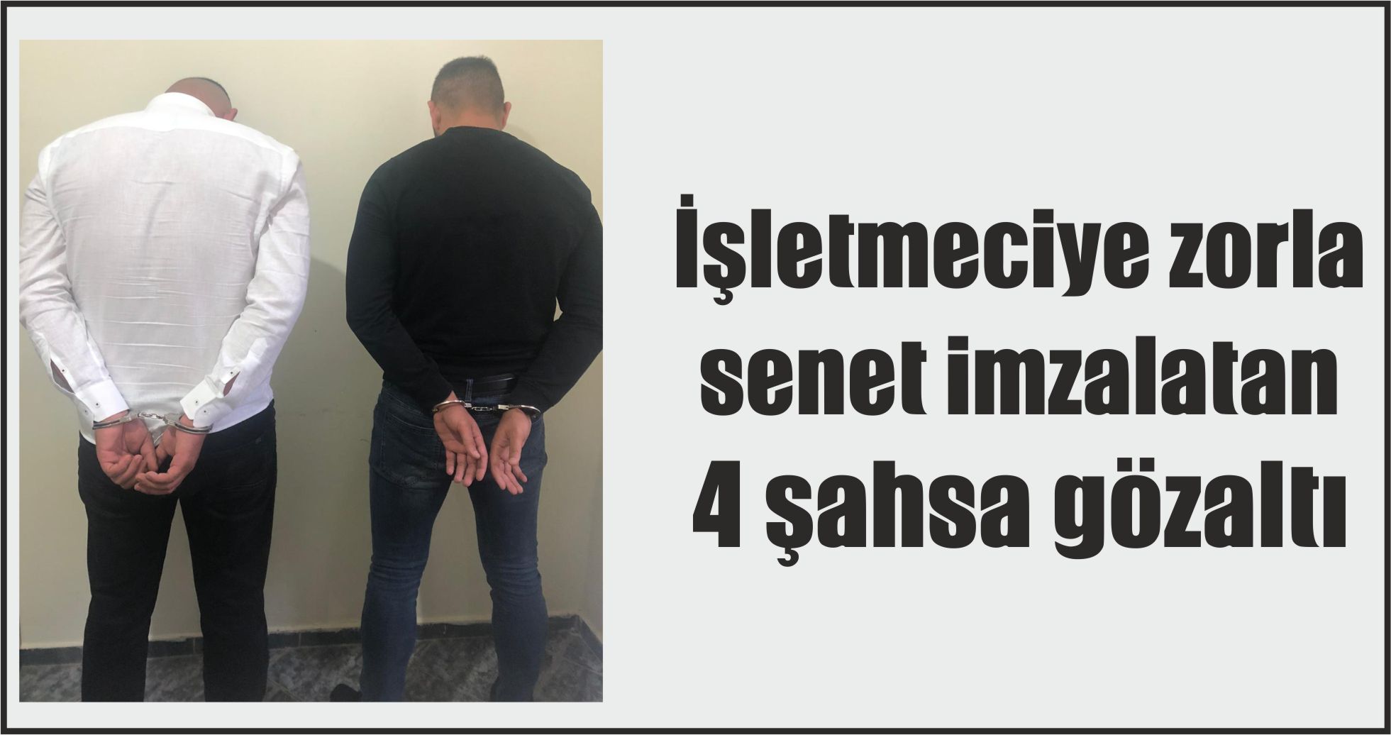 İşletmeciye zorla senet imzalatan 4 şahsa gözaltı