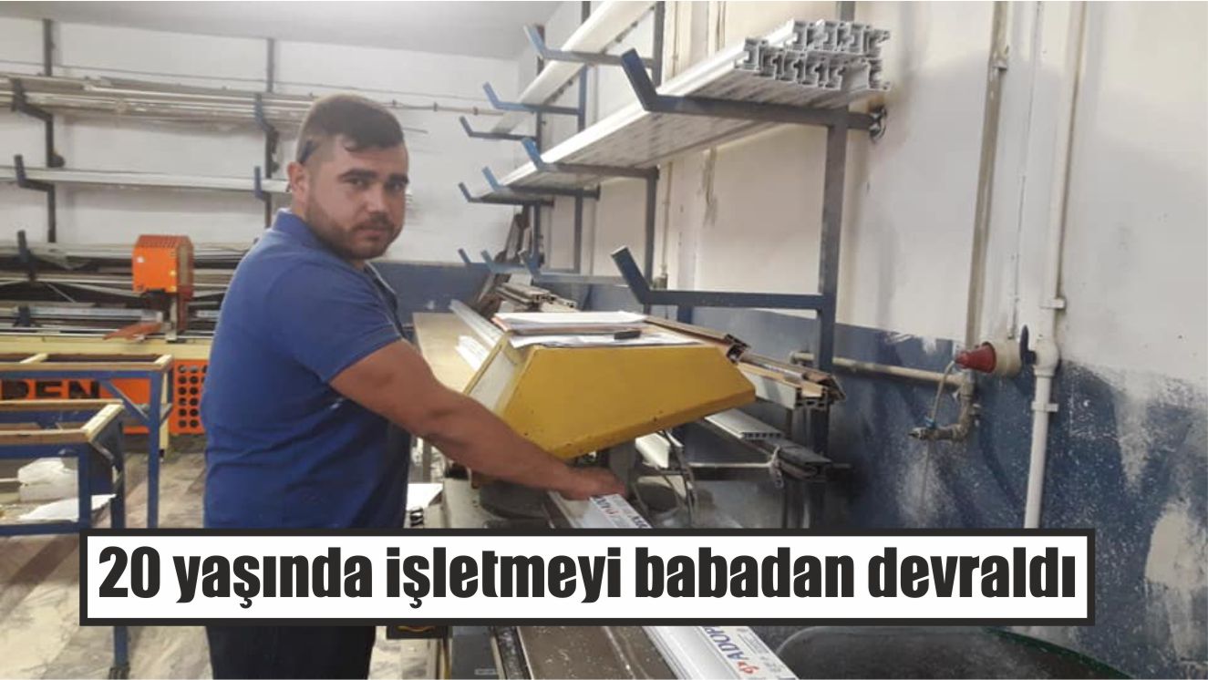 20 yaşında işletmeyi babadan devraldı