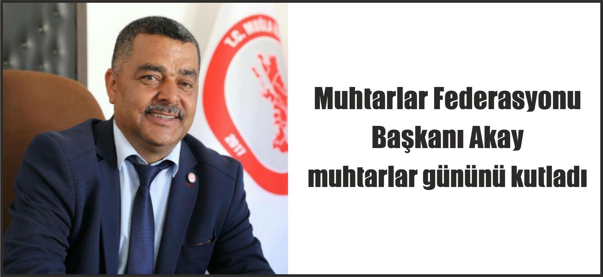 Muhtarlar Federasyonu Başkanı Akay  muhtarlar gününü kutladı