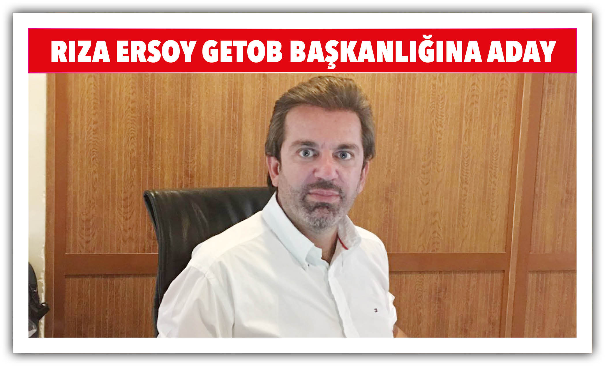 RIZA ERSOY GETOB BAŞKANLIĞINA ADAY
