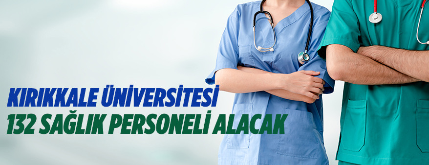 KIRIKKALE ÜNİVERSİTESİ 132 SAĞLIK PERSONELİ İSTİHDAM EDECEK