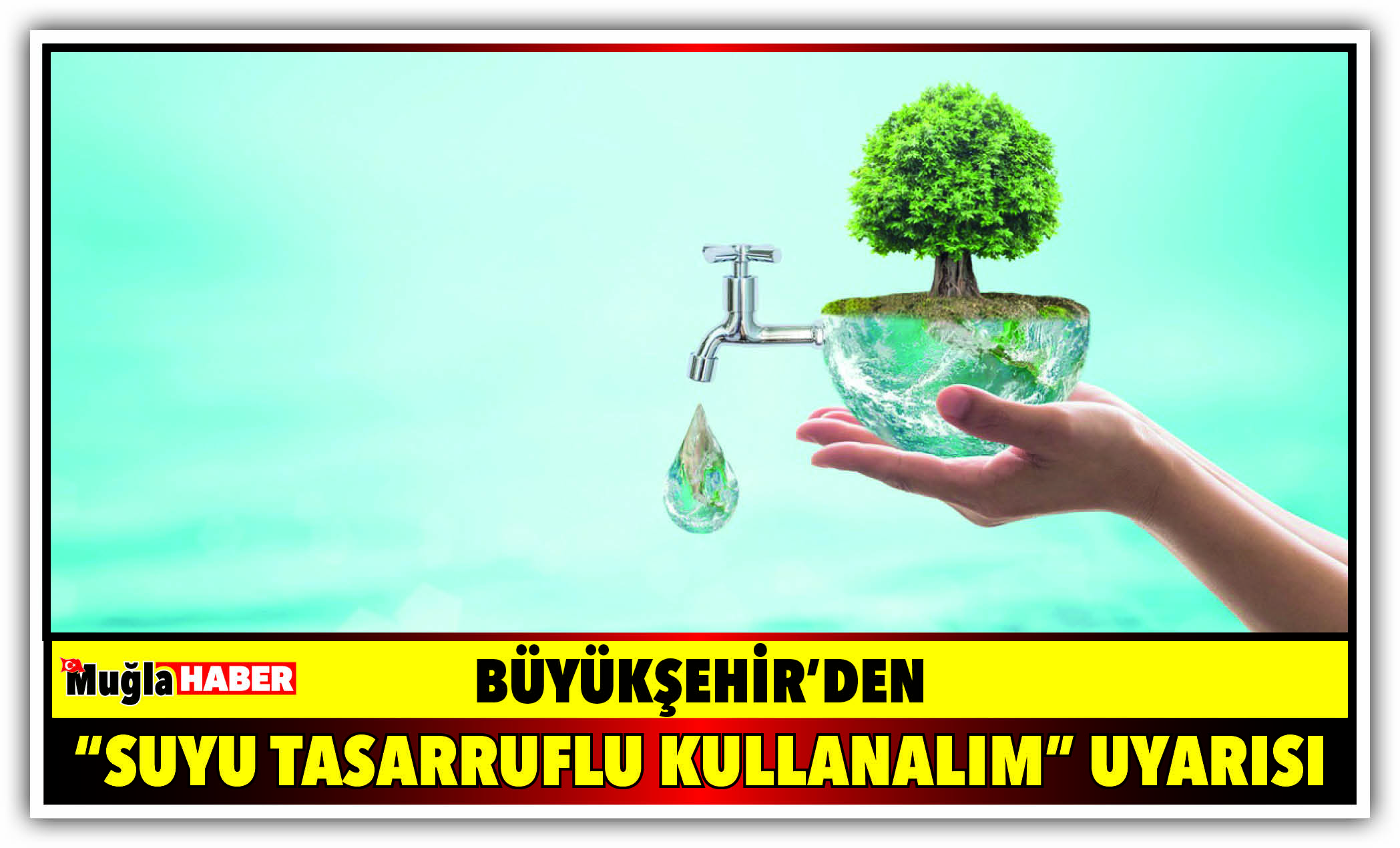 BÜYÜKŞEHİR’DEN “SUYU TASARRUFLU KULLANALIM” UYARISI