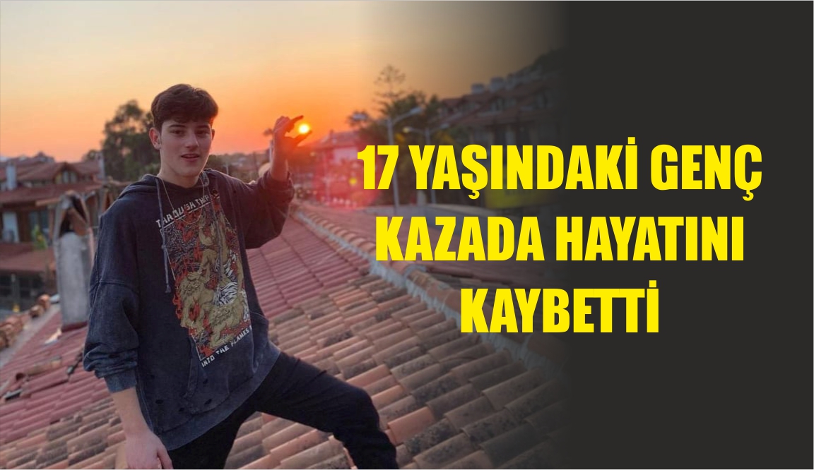 17 YAŞINDAKİ GENÇ KAZADA HAYATINI KAYBETTİ