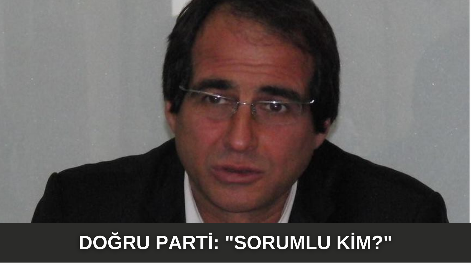 DOĞRU PARTİ:  “SORUMLU KİM?”