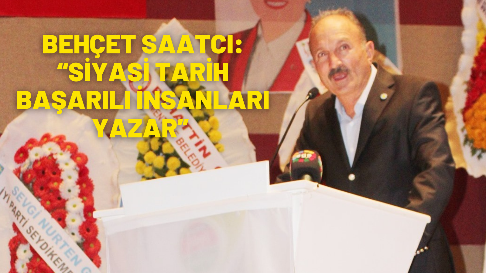 BEHÇET SAATCI: “SİYASİ TARİH BAŞARILI İNSANLARI YAZAR”