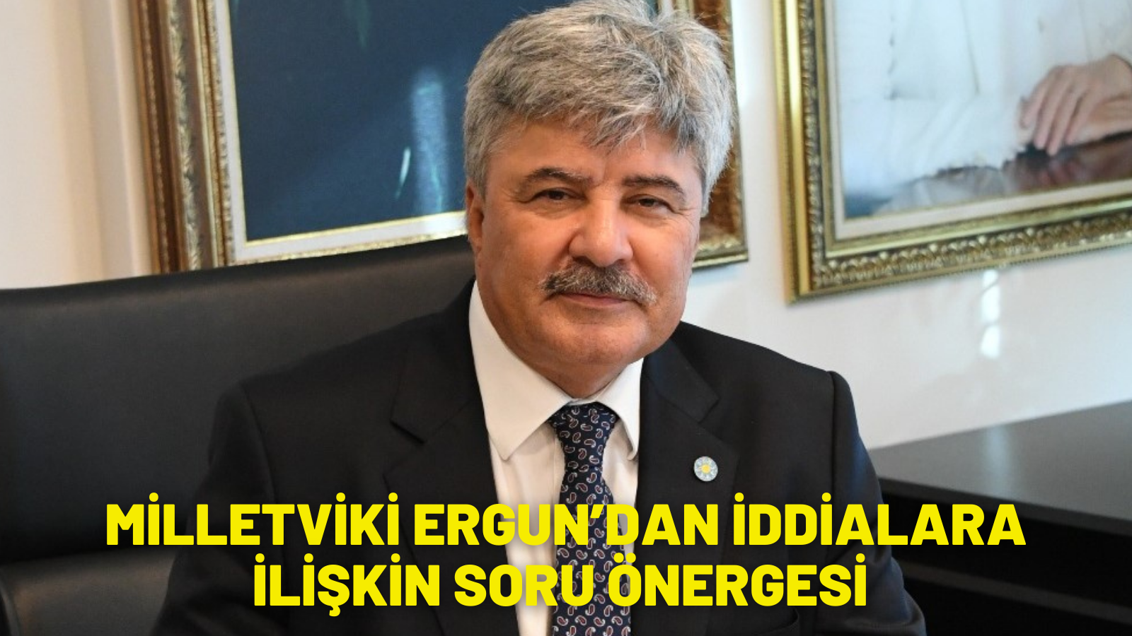 MİLLETVİKİLİ ERGUN’DAN İDDİALARA İLİŞKİN SORU ÖNERGESİ