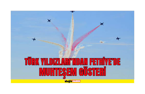 TÜRK YILDIZLARI’NDAN FETHİYE’DE MUHTEŞEM GÖSTERİ