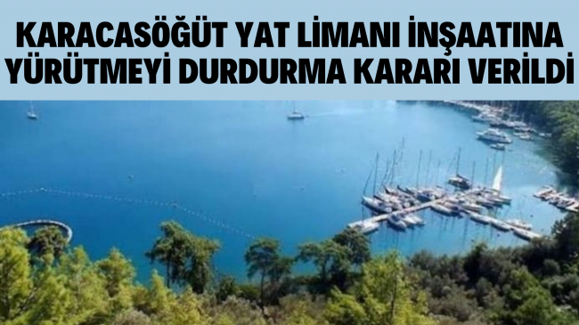 KARACASÖĞÜT YAT LİMANI İNŞAATINA YÜRÜTMEYİ DURDURMA KARARI