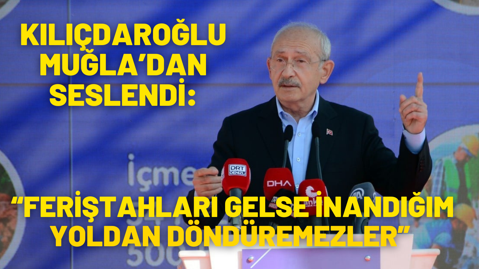 KILIÇDAROĞLU MUĞLA’DAN SESLENDİ: “FERİŞTAHLARI GELSE İNANDIĞIM YOLDAN DÖNDÜREMEZLER”