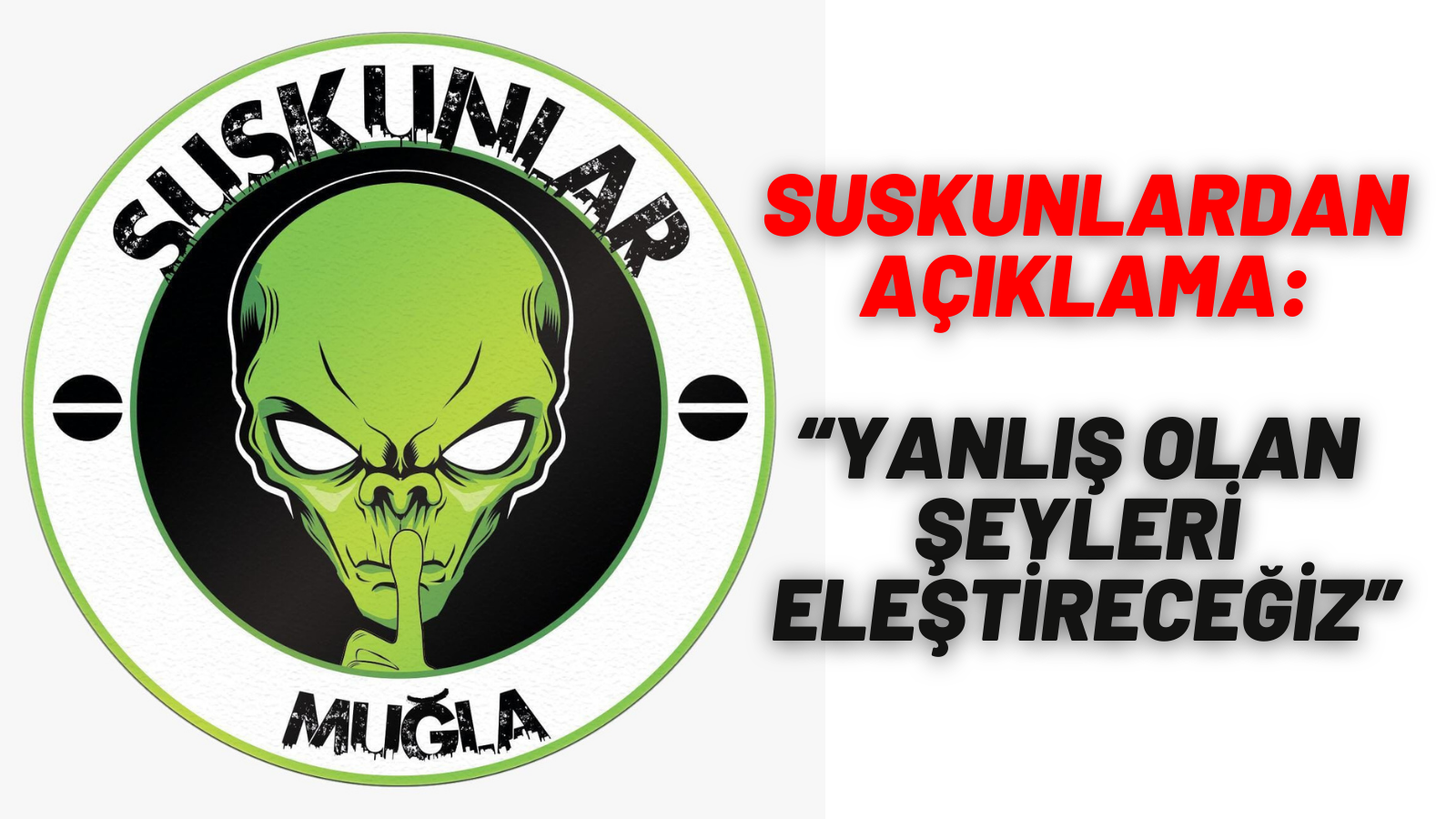 SUSKUNLARDAN AÇIKLAMA:  “YANLIŞ OLAN ŞEYLERİ ELEŞTİRECEĞİZ”