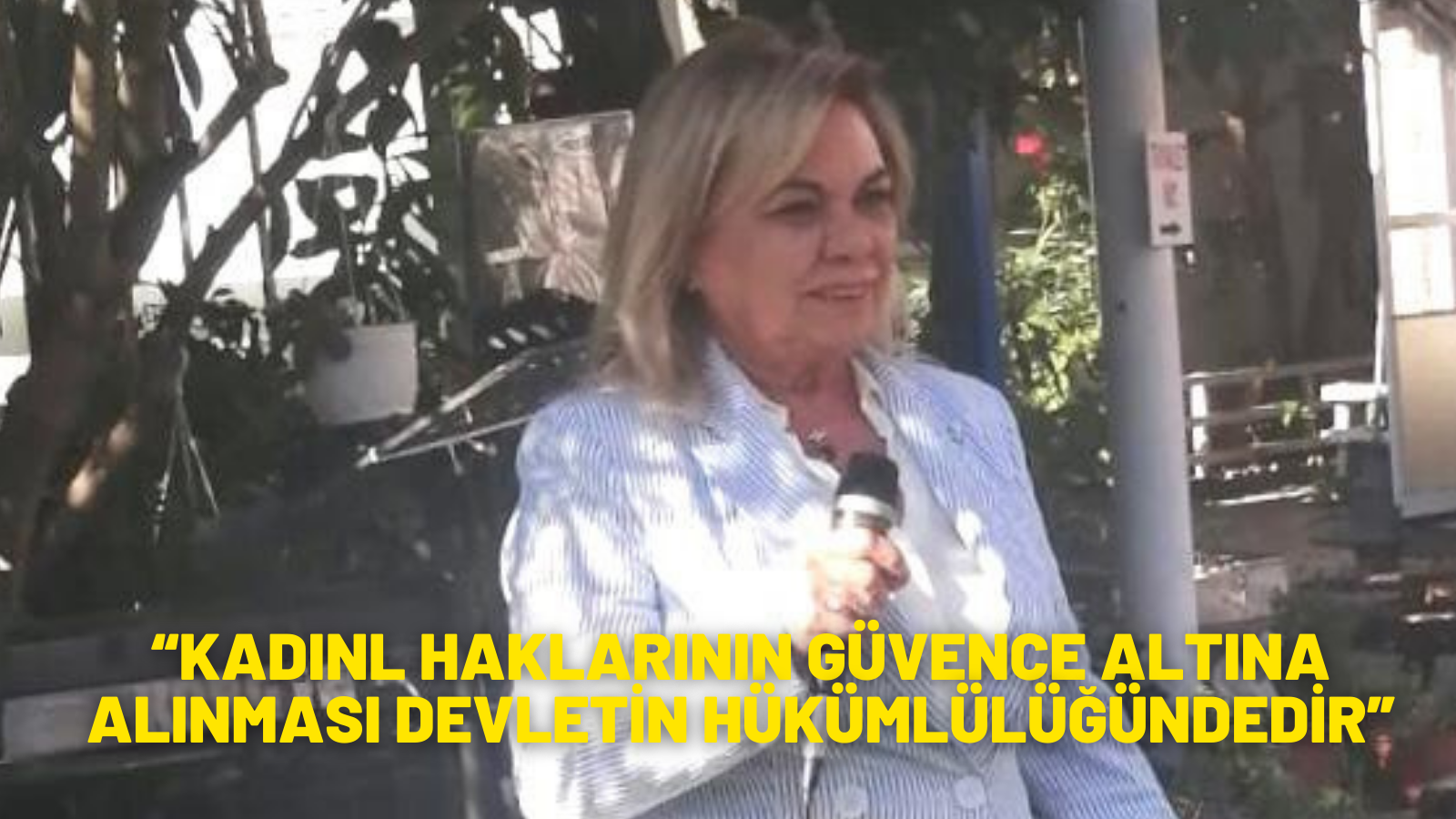 “KADINL HAKLARININ GÜVENCE ALTINA ALINMASI DEVLETİN HÜKÜMLÜLÜĞÜNDEDİR”