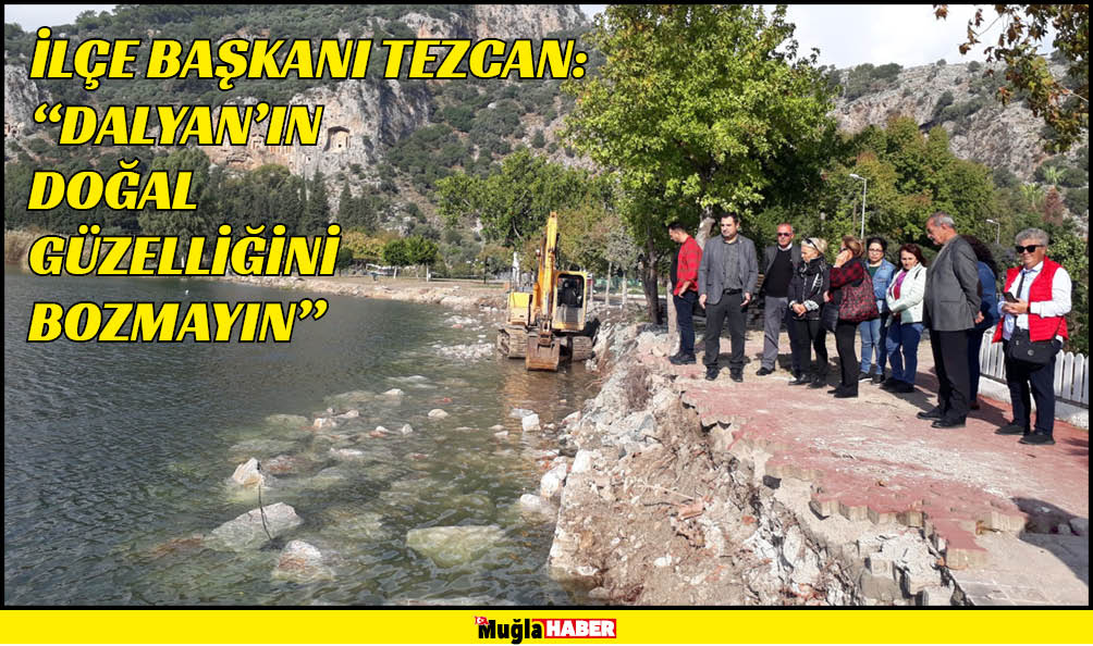 İLÇE BAŞKANI TEZCAN: “DALYAN’IN DOĞAL GÜZELLİĞİNİ BOZMAYIN”