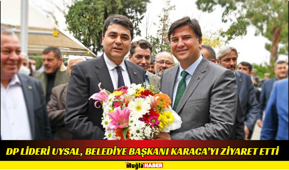 DP LİDERİ UYSAL, BELEDİYE BAŞKANI KARACA’YI ZİYARET ETTİ