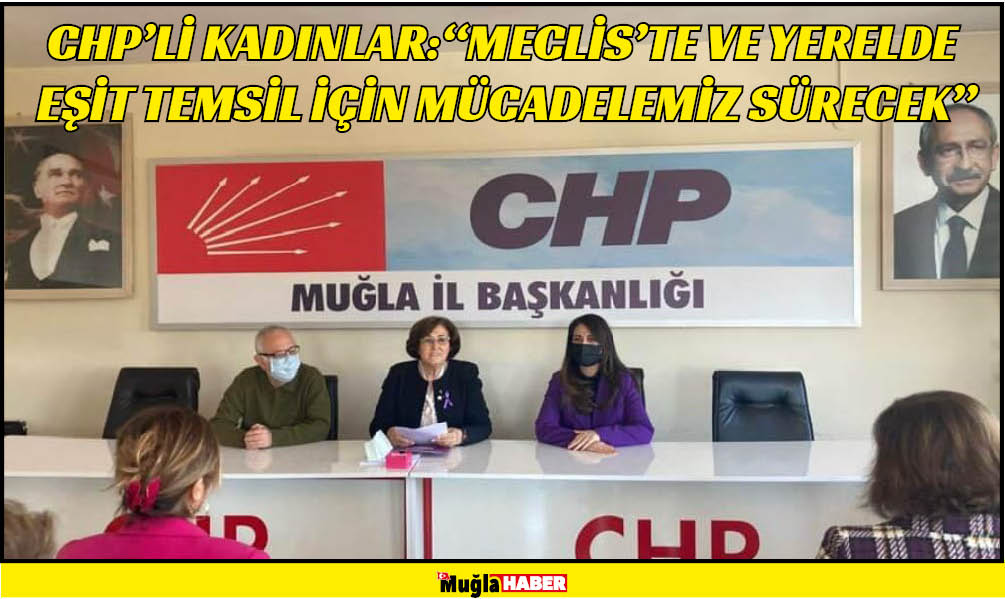 CHP’Lİ KADINLAR:  “MECLİS’TE VE YERELDE EŞİT TEMSİL İÇİN MÜCADELEMİZ SÜRECEK”