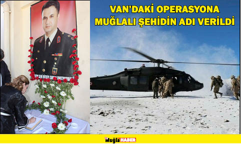 VAN’DAKİ OPERASYONA MUĞLALI ŞEHİDİN ADI VERİLDİ