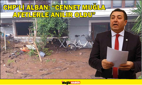 CHP’Lİ ALBAN: “CENNET MUĞLA AFETLERLE ANILIR OLDU”