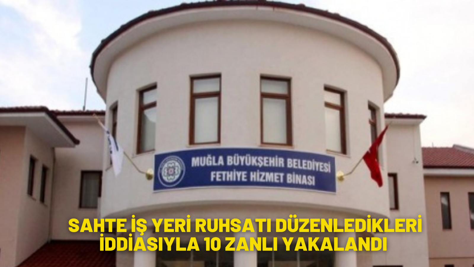 Muğla'da sahte iş yeri ruhsatı düzenledikleri iddiasıyla 10 zanlı yakalandı