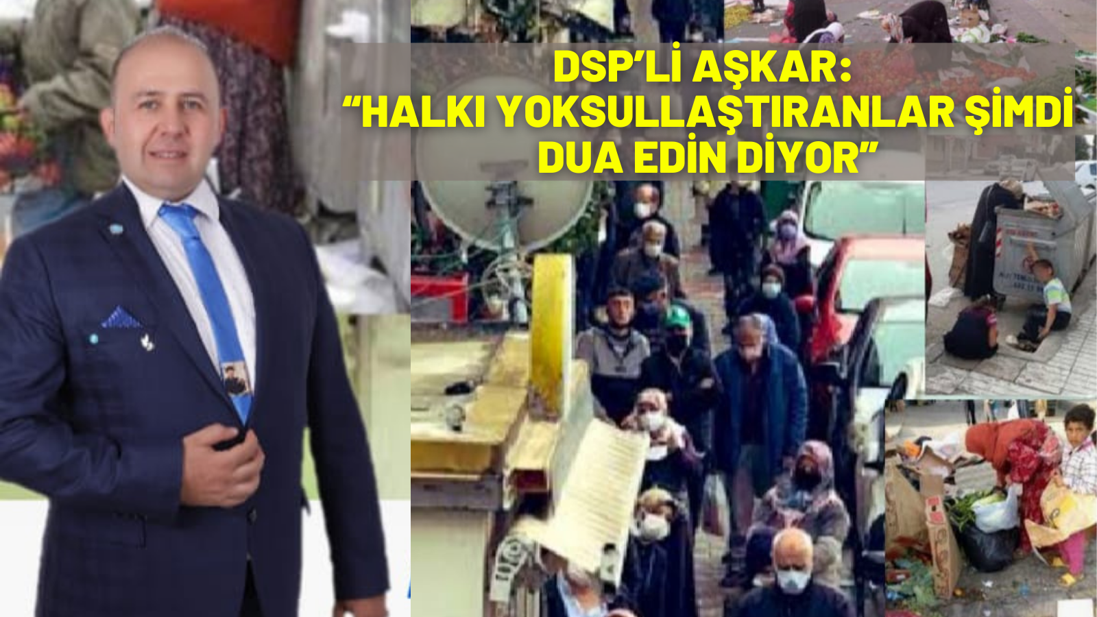 DSP’Lİ AŞKAR:  “HALKI YOKSULLAŞTIRANLAR ŞİMDİ DUA EDİN DİYOR”