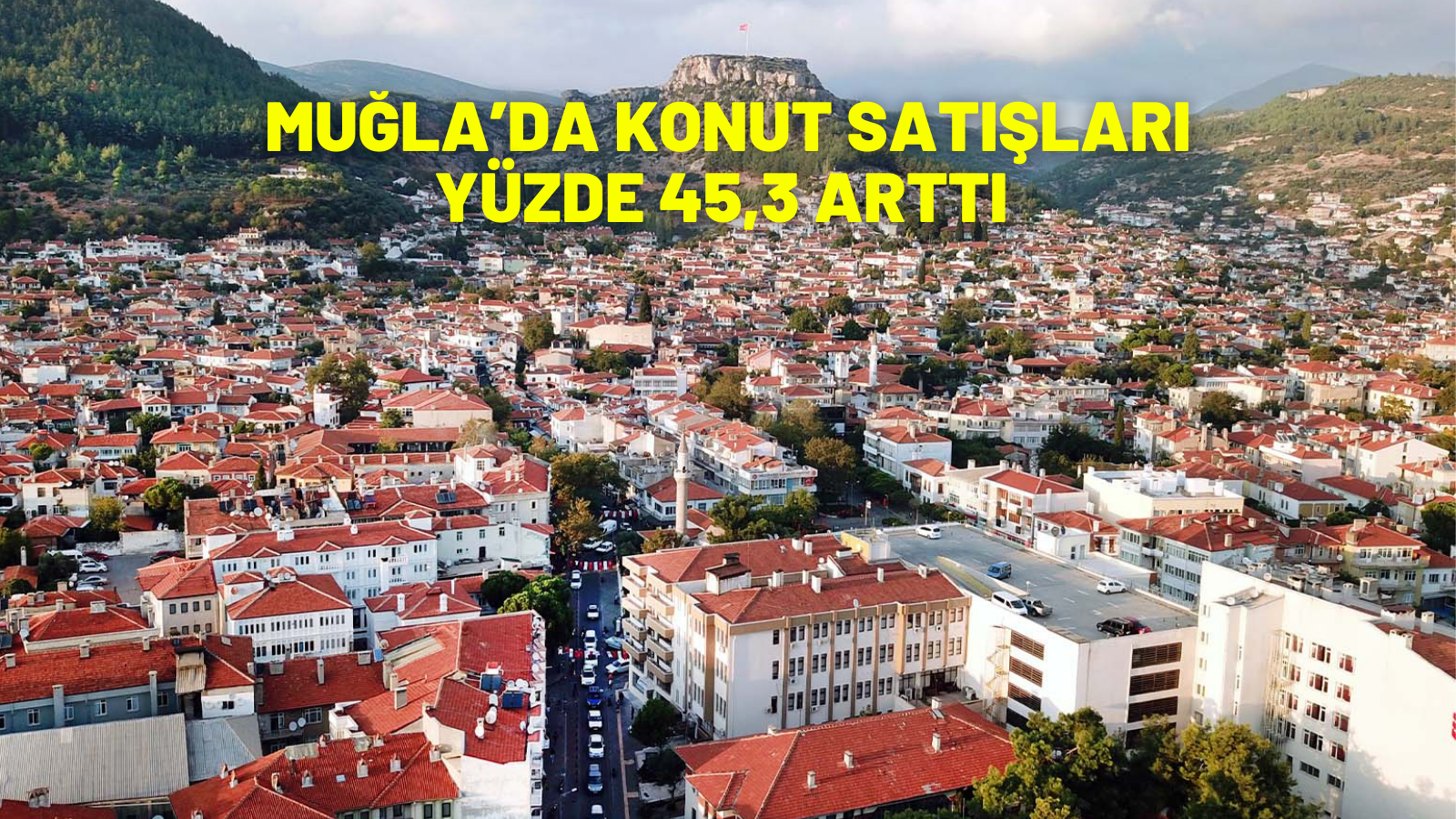 MUĞLA’DA KONUT SATIŞLARI YÜZDE 45,3 ARTTI