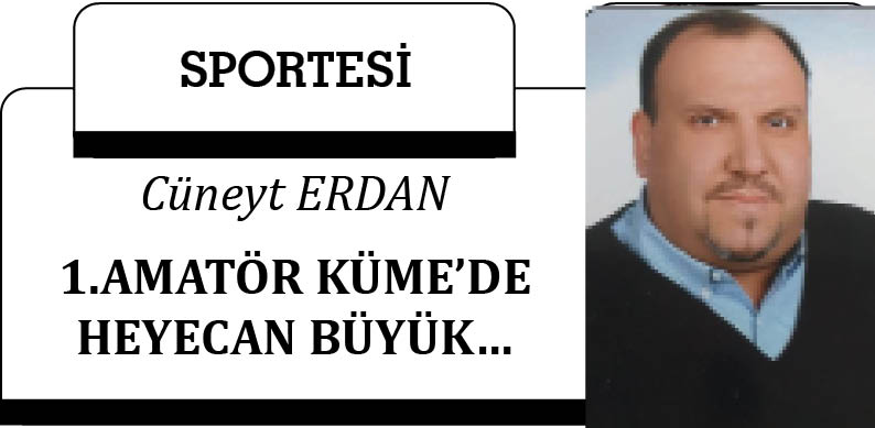 1.AMATÖR KÜME’DE HEYECAN BÜYÜK…