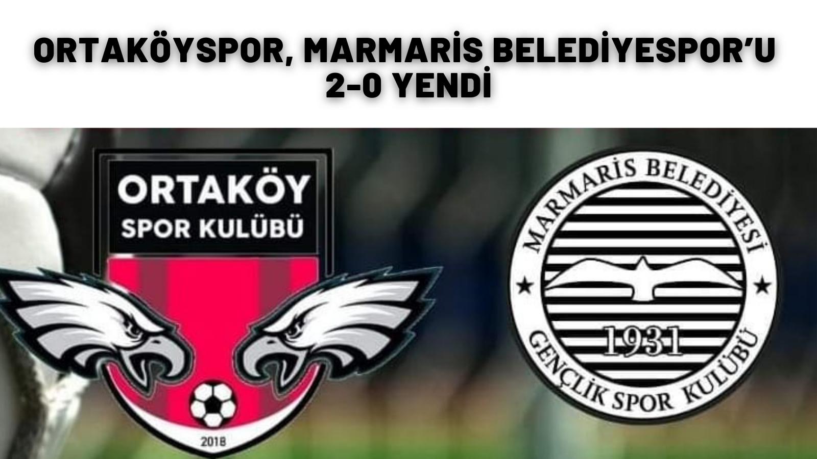 ORTAKÖYSPOR, MARMARİS BELEDİYESPOR’U 2-0 YENDİ