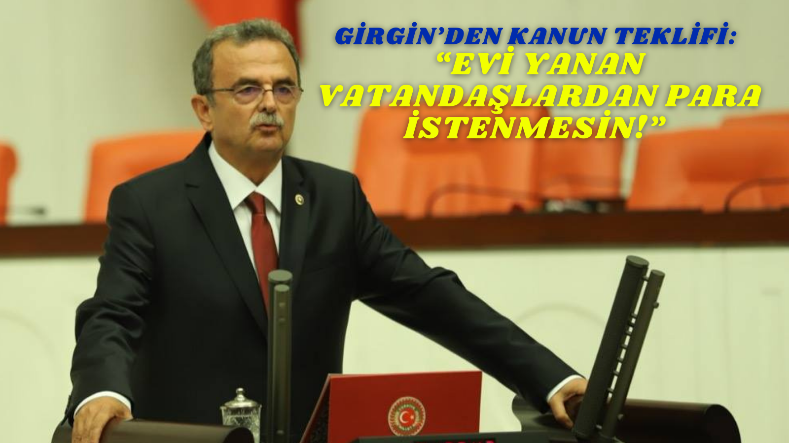 GİRGİN’DEN KANUN TEKLİFİ:  “EVİ YANAN VATANDAŞLARDAN PARA İSTENMESİN!”