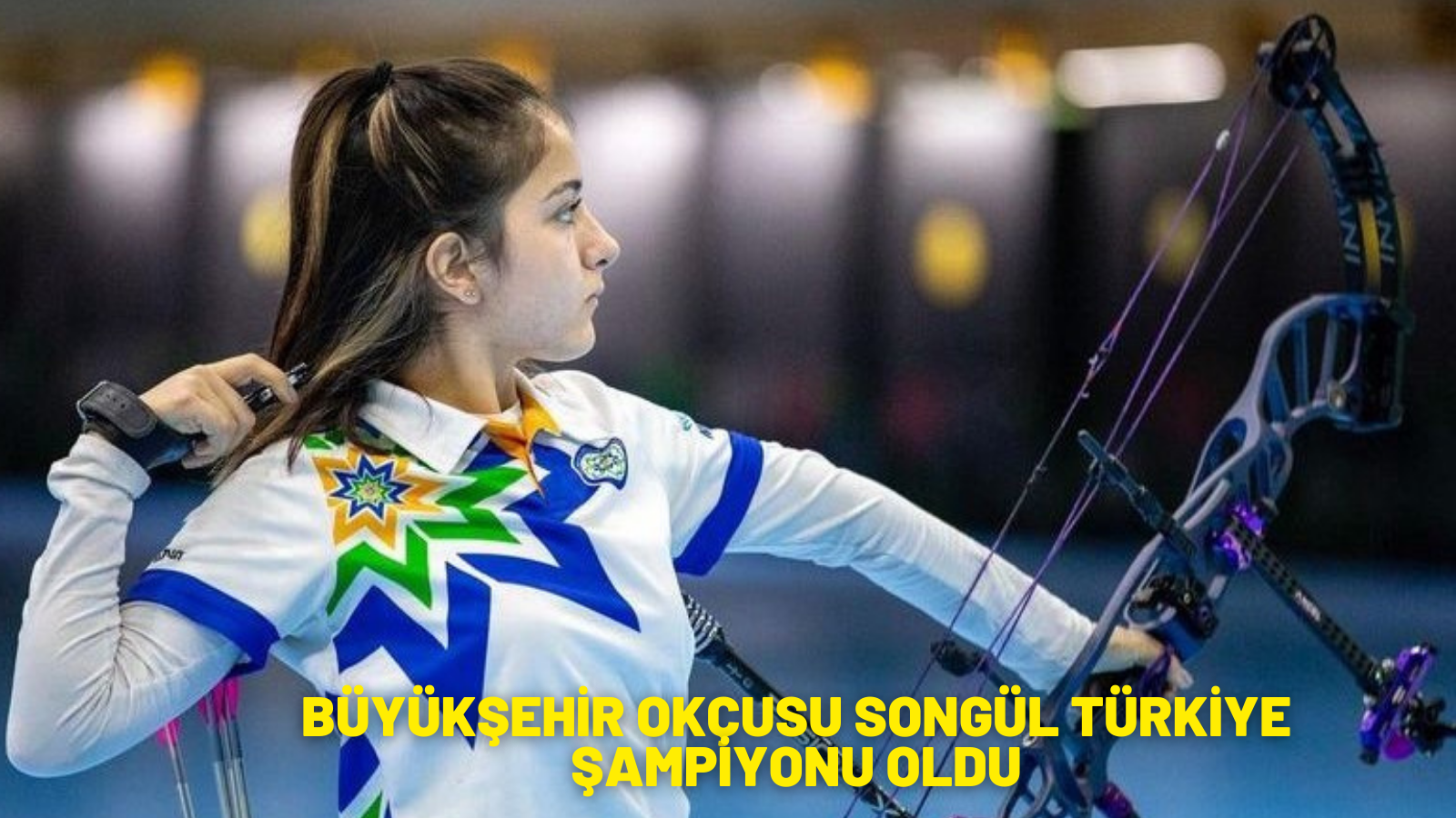 BÜYÜKŞEHİR OKÇUSU SONGÜL TÜRKİYE ŞAMPİYONU OLDU