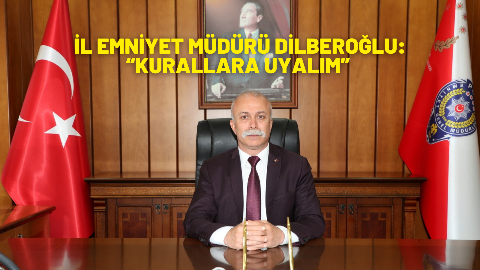 İL EMNİYET MÜDÜRÜ DİLBEROĞLU: “KURALLARA UYALIM”