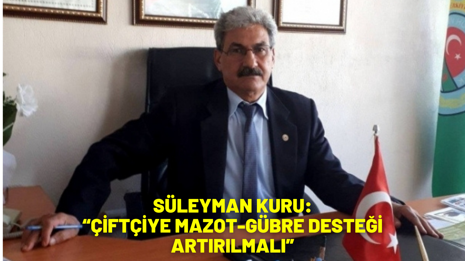 SÜLEYMAN KURU:  “ÇİFTÇİYE MAZOT-GÜBRE DESTEĞİ ARTIRILMALI”