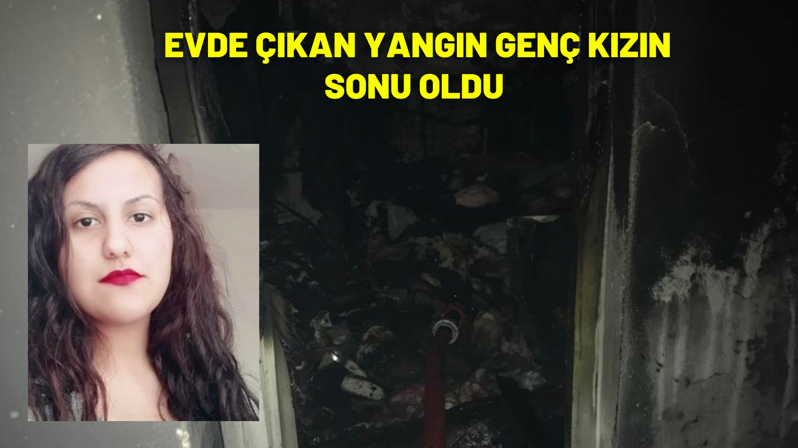 EVDE ÇIKAN YANGIN GENÇ KIZIN SONU OLDU