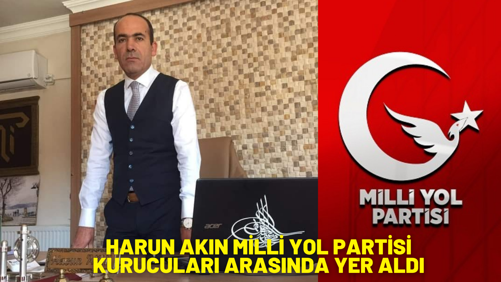 HARUN AKIN MİLLİ YOL PARTİSİ KURUCULARI ARASINDA YER ALDI