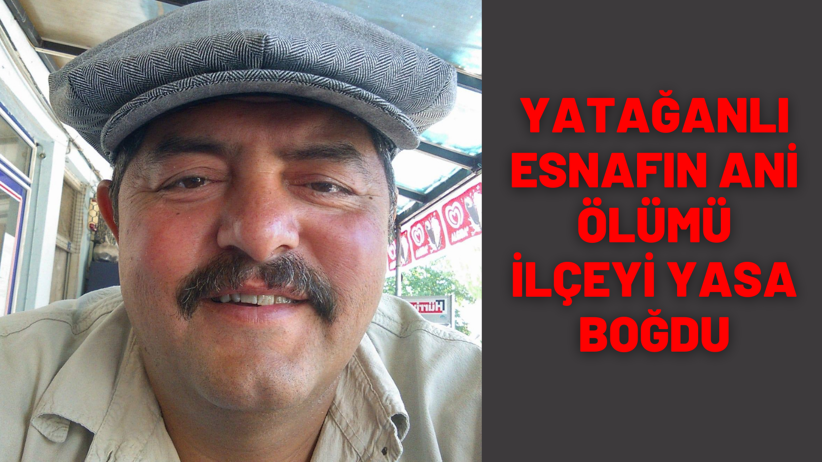 YATAĞANLI ESNAFIN ANİ ÖLÜMÜ İLÇEYİ YASA BOĞDU