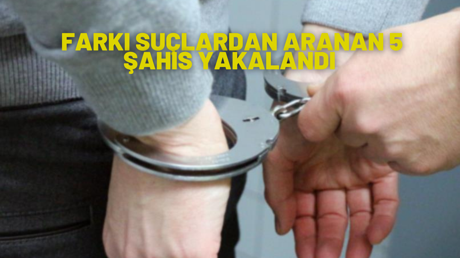 FARKI SUÇLARDAN ARANAN 5 ŞAHIS YAKALANDI