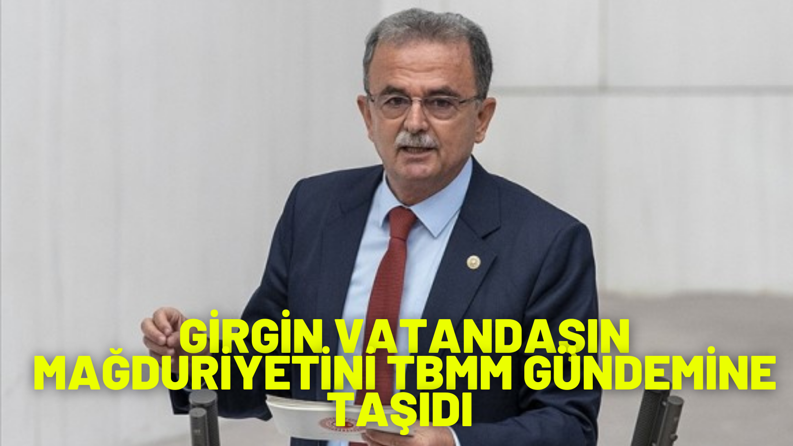 GİRGİN VATANDAŞIN MAĞDURİYETİNİ TBMM GÜNDEMİNE TAŞID