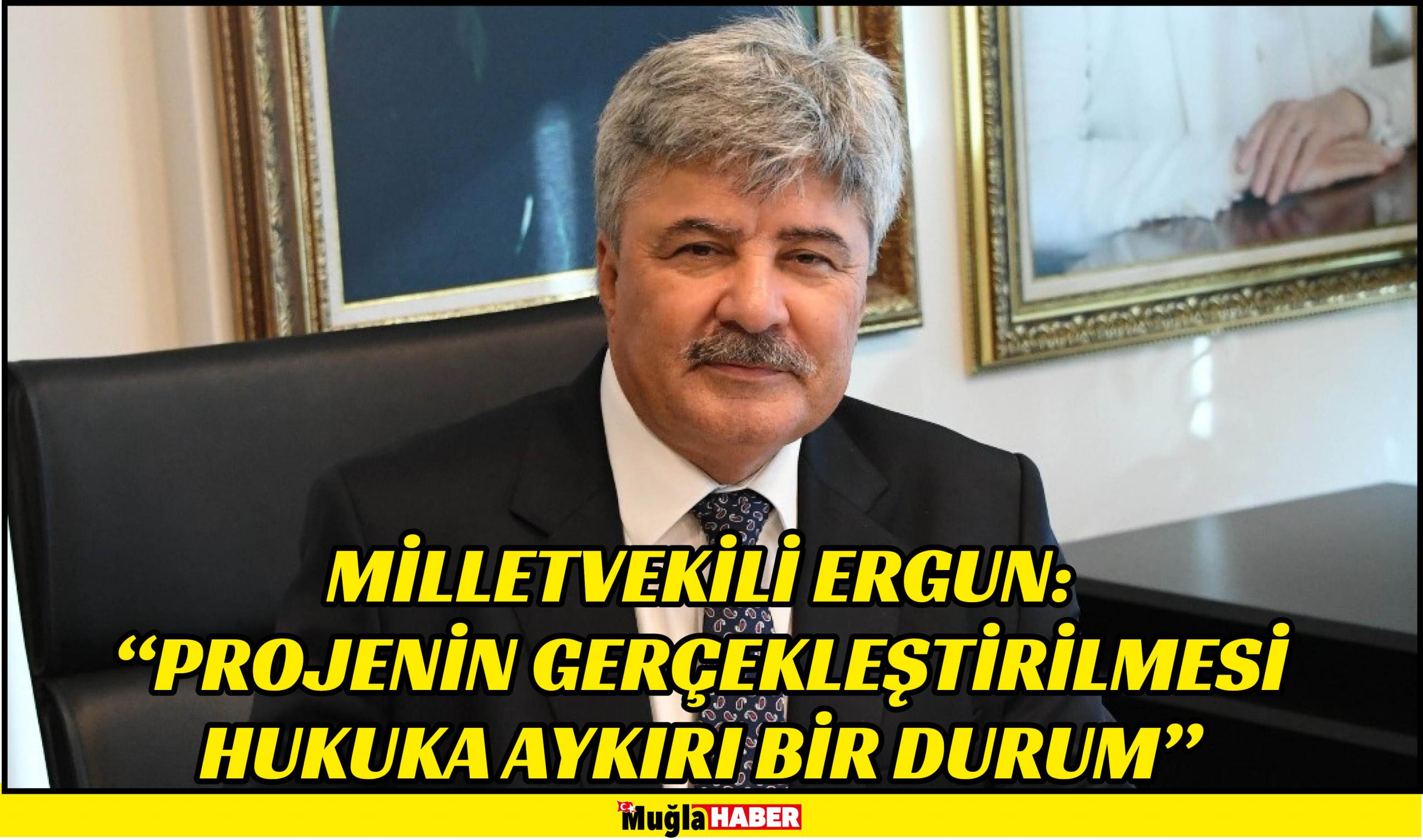 MİLLETVEKİLİ ERGUN:  “PROJENİN GERÇEKLEŞTİRİLMESİ HUKUKA AYKIRI BİR DURUM”