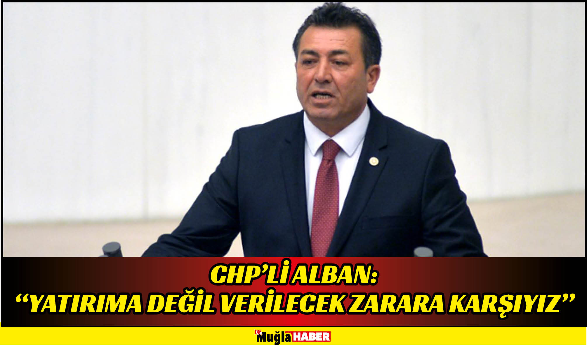 CHP’Lİ ALBAN: “YATIRIMA DEĞİL VERİLECEK ZARARA KARŞIYIZ”