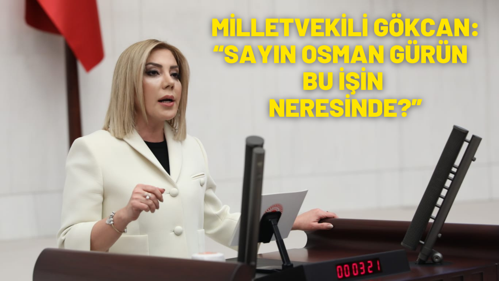    MİLLETVEKİLİ GÖKCAN:  “SAYIN OSMAN GÜRÜN   BU İŞİN NERESİNDE?”