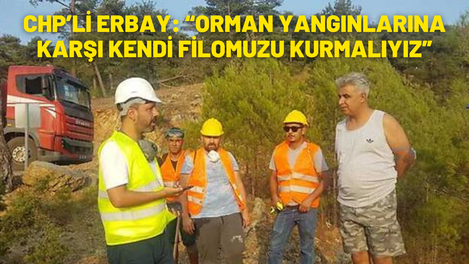 CHP’Lİ ERBAY: “ORMAN YANGINLARINA KARŞI KENDİ FİLOMUZU KURMALIYIZ”