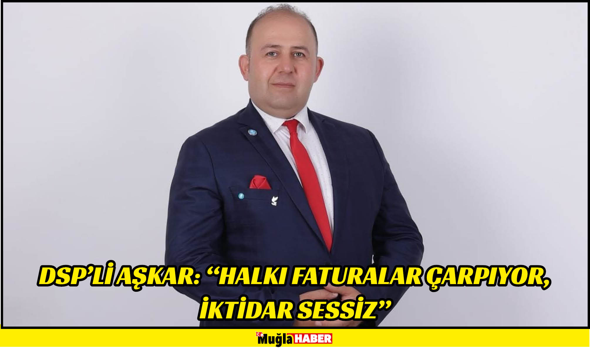 DSP’Lİ AŞKAR: “HALKI FATURALAR ÇARPIYOR, İKTİDAR SESSİZ”