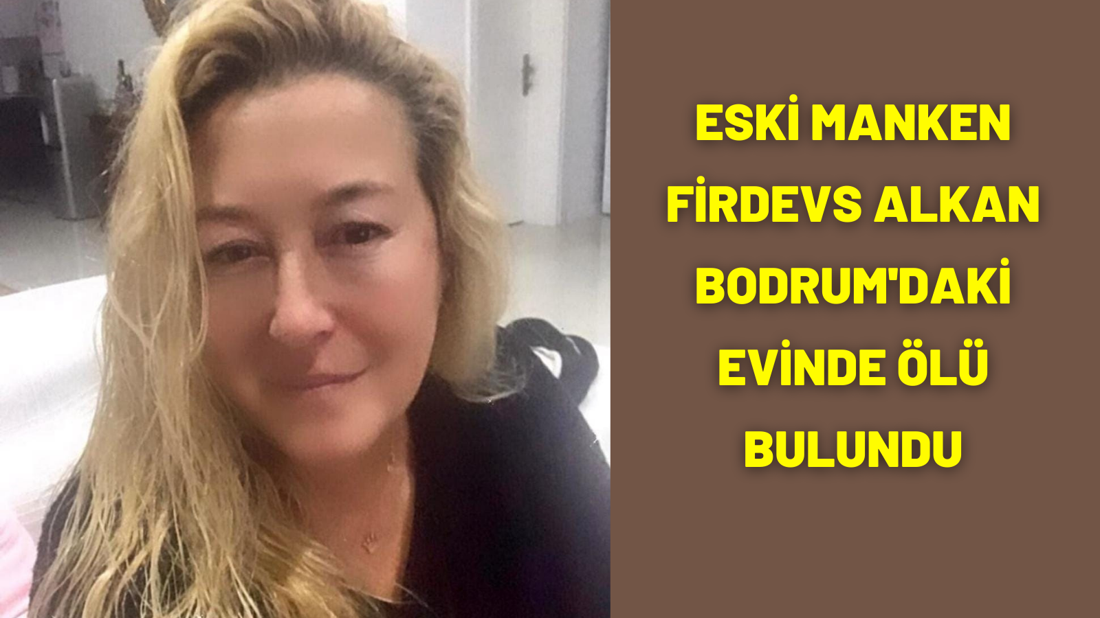 Eski manken Firdevs Alkan Muğla'daki evinde ölü bulundu