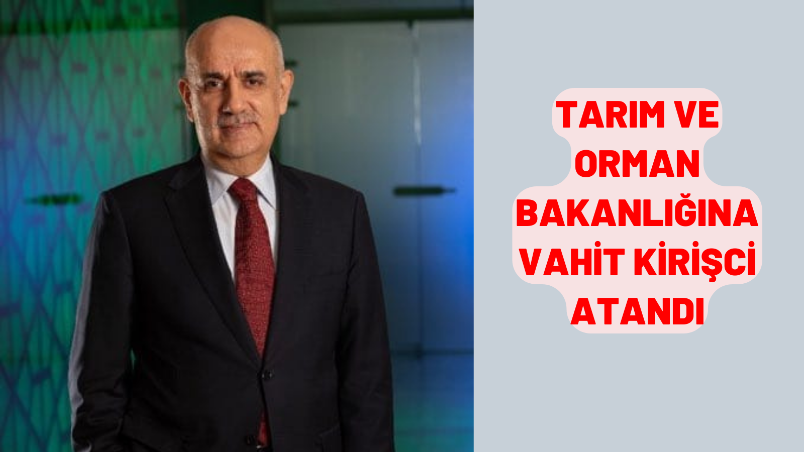 TARIM VE ORMAN BAKANLIĞINA VAHİT KİRİŞCİ ATANDI