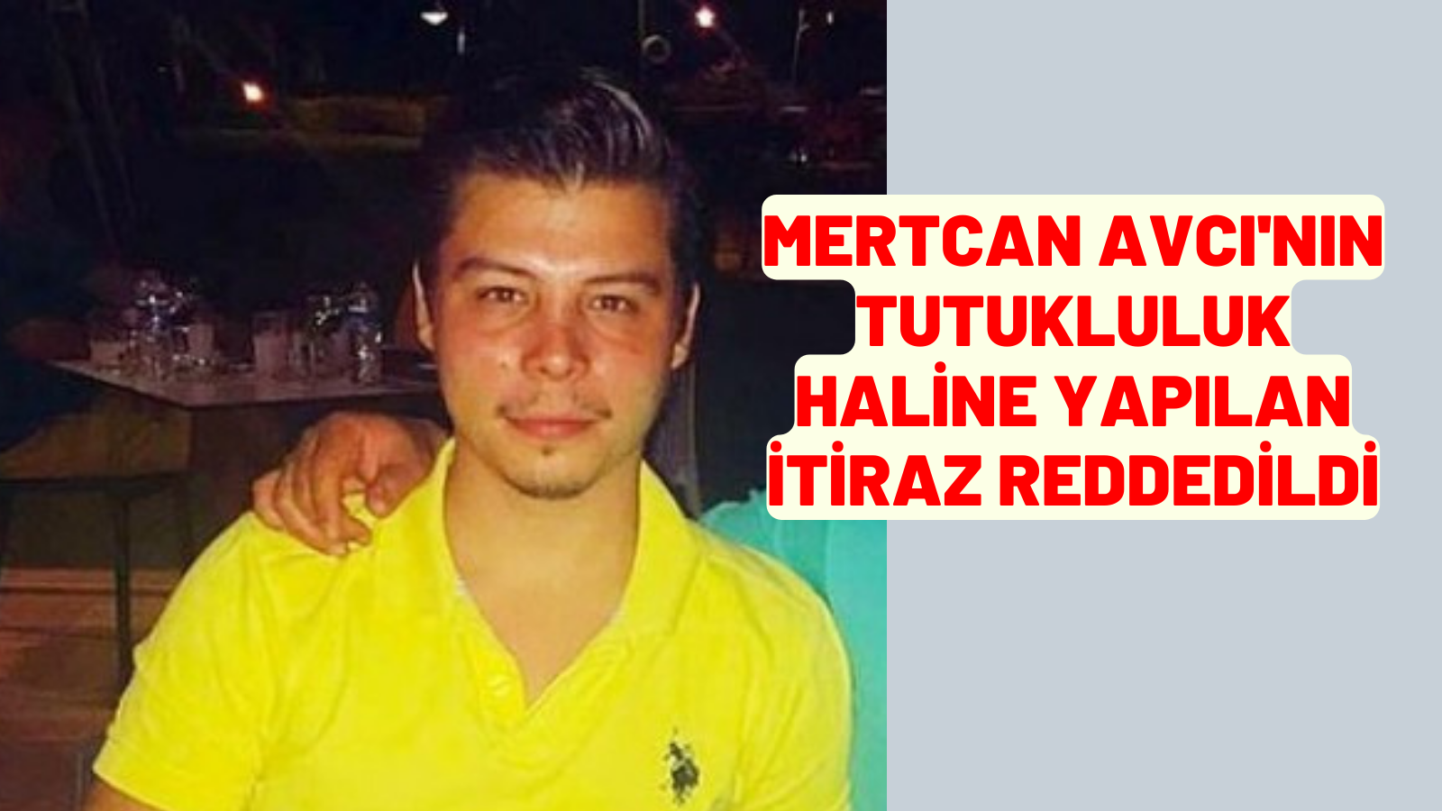 Mertcan Avcı'nın tutukluluk haline yapılan itiraz reddedildi