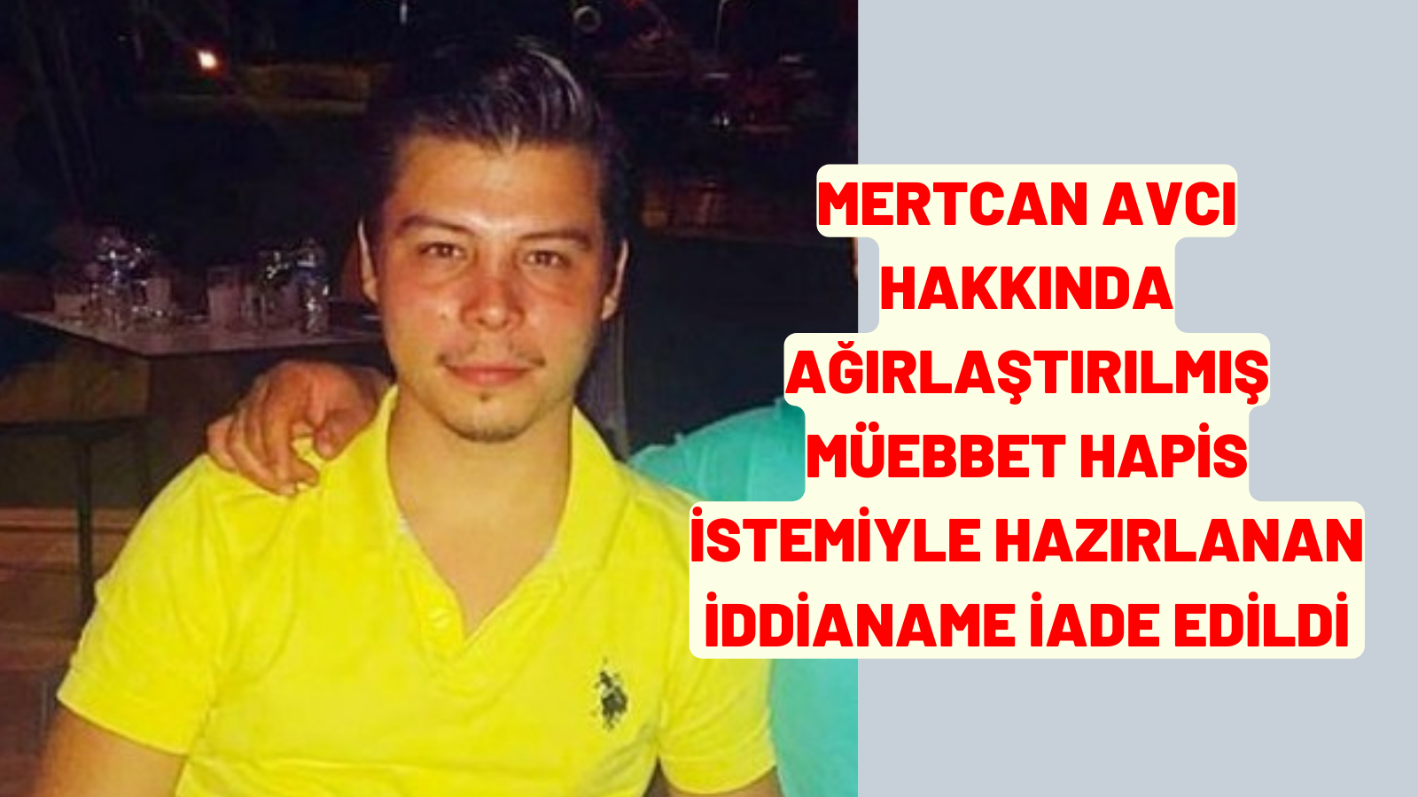 Mertcan Avcı hakkında ağırlaştırılmış müebbet hapis istemiyle hazırlanan iddianame iade edildi