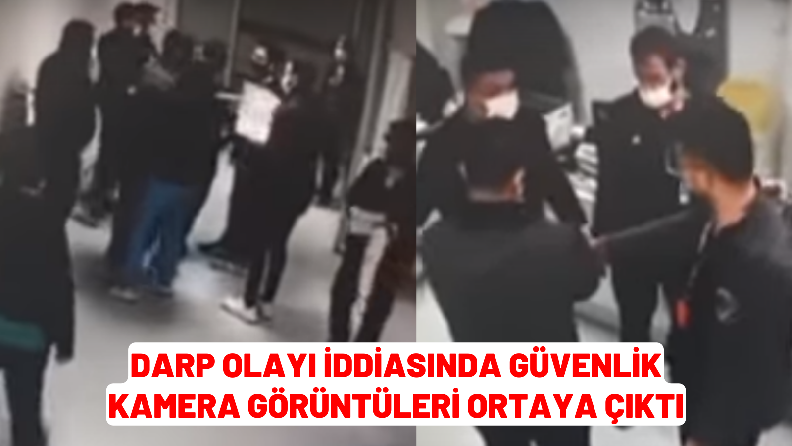 DARP OLAYI İDDİASINDA GÜVENLİK KAMERA GÖRÜNTÜLERİ ORTAYA ÇIKTI