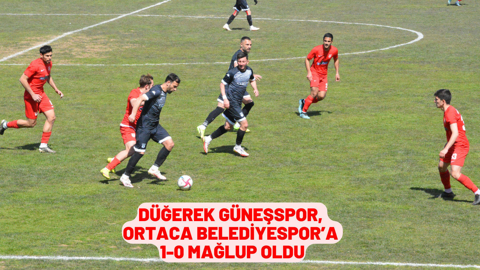 DÜĞEREK GÜNEŞSPOR, ORTACA BELEDİYESPOR’A 1-0 MAĞLUP OLDU