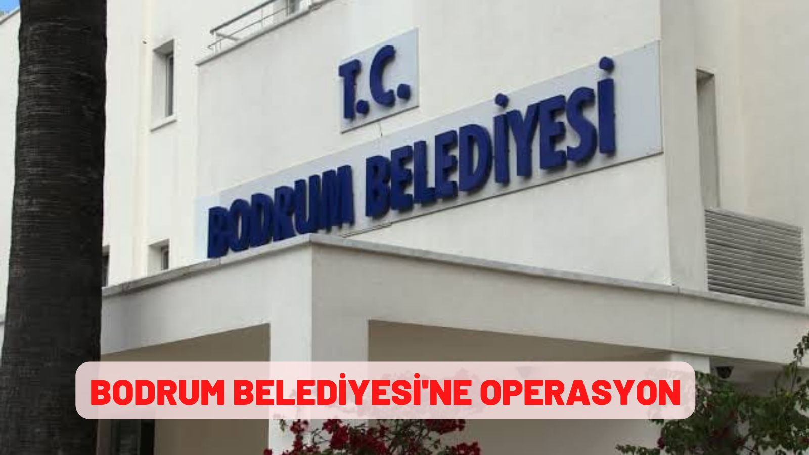 BODRUM BELEDİYESİ'NE OPERASYON