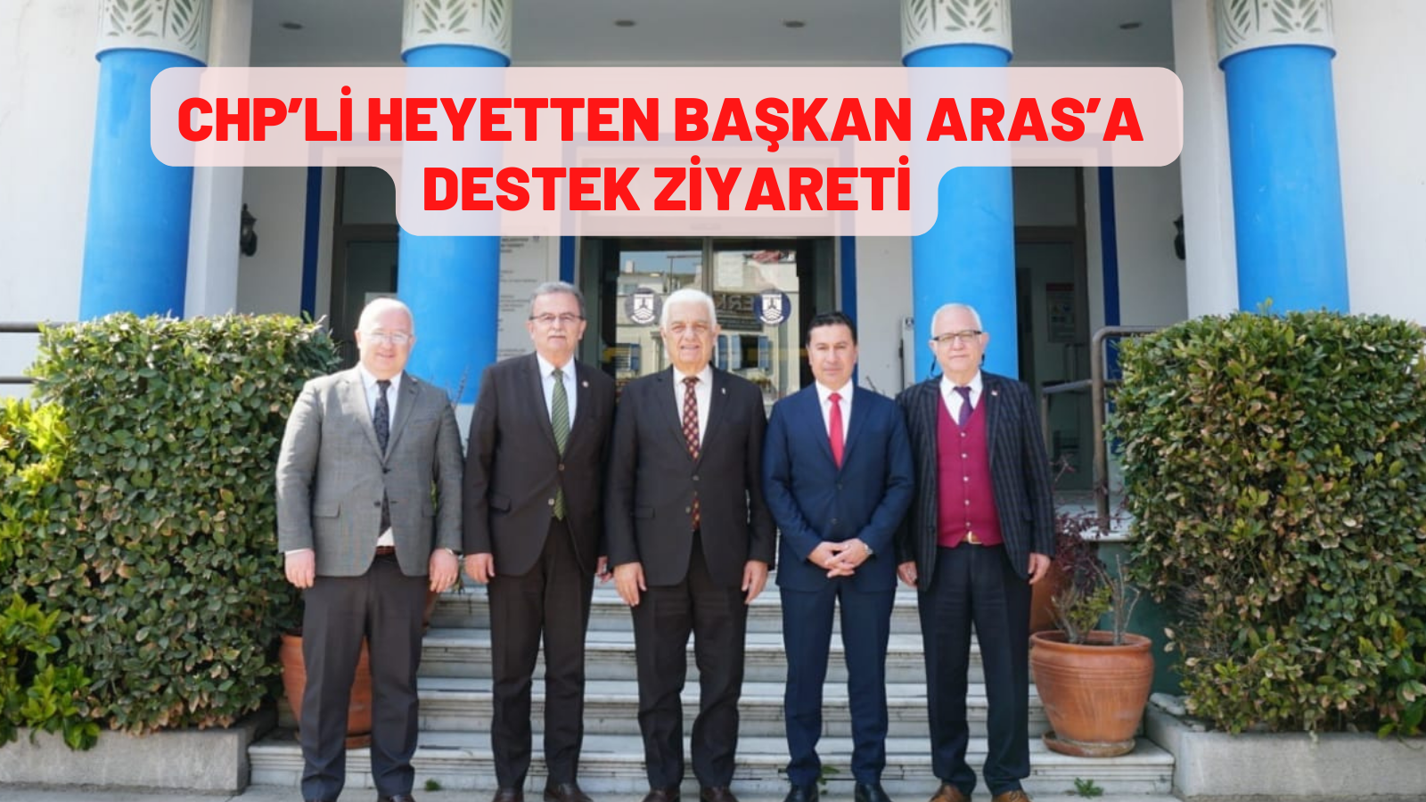 CHP’Lİ HEYETTEN BAŞKAN ARAS’A DESTEK ZİYARETİ