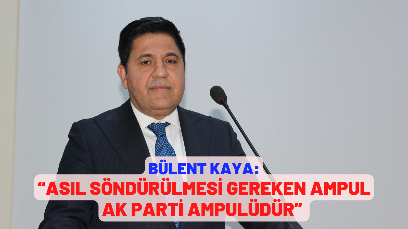 BÜLENT KAYA: “ASIL SÖNDÜRÜLMESİ GEREKEN AMPUL AK PARTİ AMPULÜDÜR”